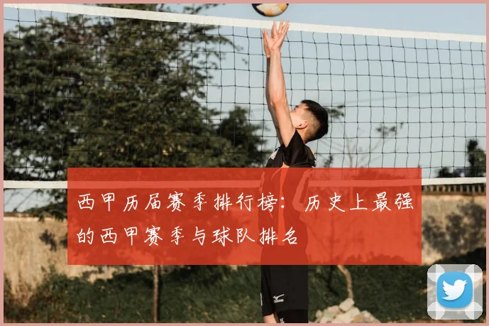 西甲历届赛季排行榜:历史上最强的西甲赛季与球队排名