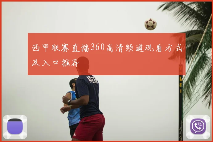 西甲联赛直播360高清频道观看方式及入口推荐