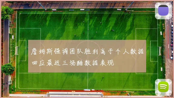 詹姆斯强调团队胜利高于个人数据回应最近三场酷数据表现