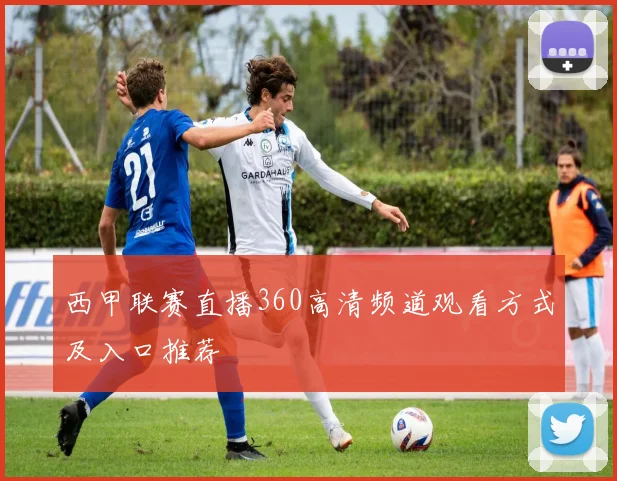 西甲联赛直播360高清频道观看方式及入口推荐