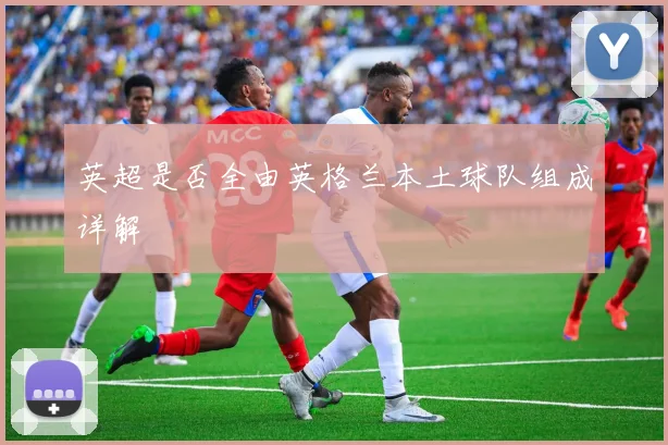 英超是否全由英格兰本土球队组成详解